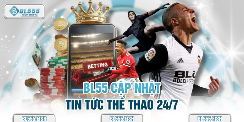 BL555 cập nhật liên tục tin tức thể thao 