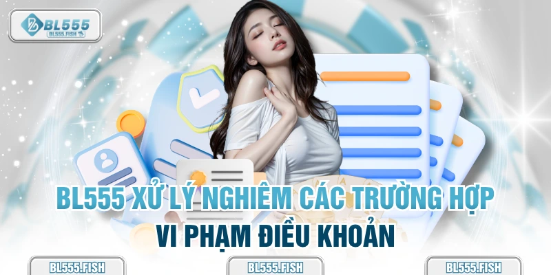 BL555 xử lý nghiêm các trường hợp