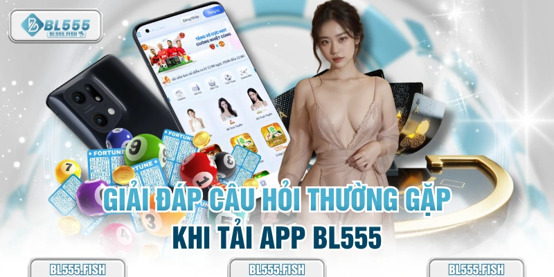những câu hỏi thường gặp khi tải app bl555
