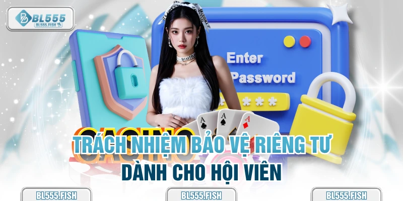 Trách nhiệm BL555 là phải bảo đảm quyền riêng tư cho hội viên